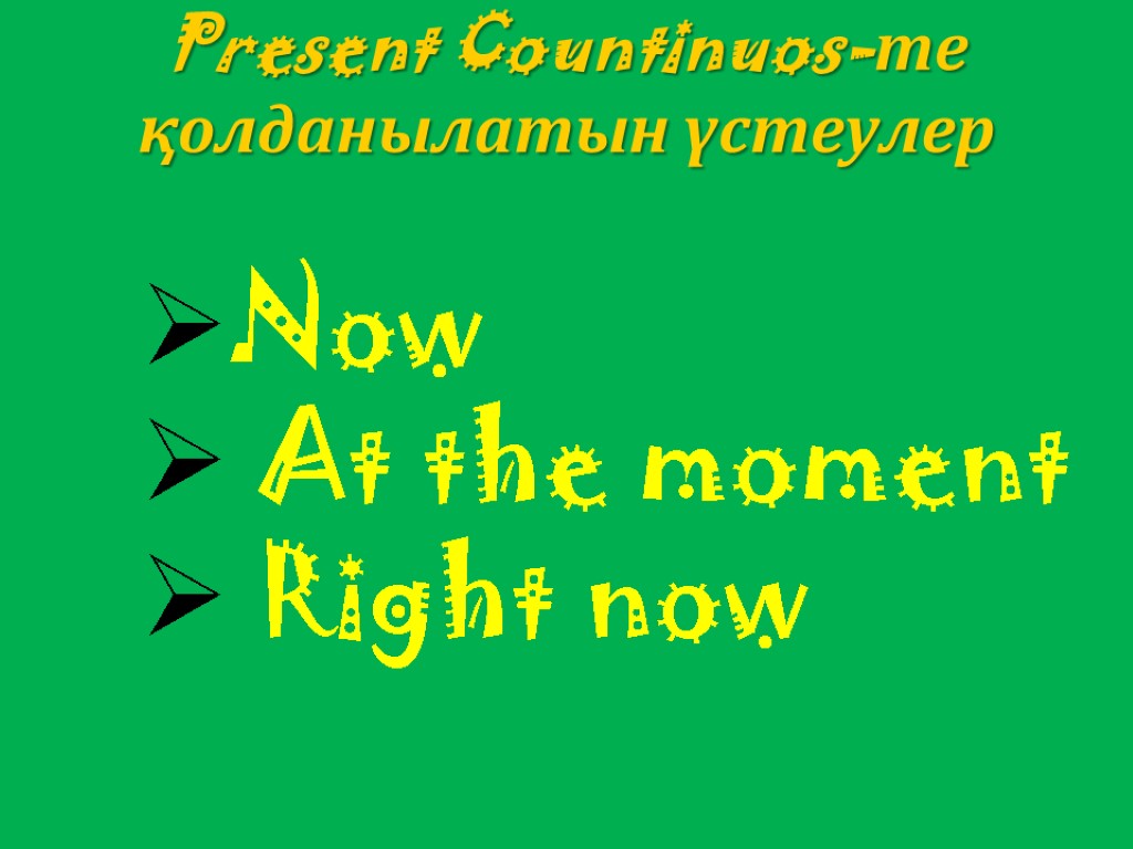 Present Countinuos-те қолданылатын үстеулер Now At the moment Right now